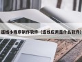 黑龙江连线小程序制作软件（连线应用是什么软件）