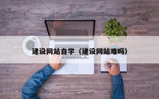 黑龙江建设网站自学（建设网站难吗）