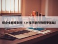 黑龙江综合小程序制作（小程序制作教程零基础）
