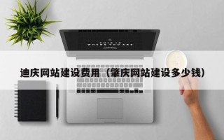 黑龙江迪庆网站建设费用（肇庆网站建设多少钱）