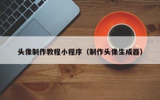 黑龙江头像制作教程小程序（制作头像生成器）