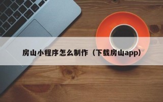 黑龙江房山小程序怎么制作（下载房山app）