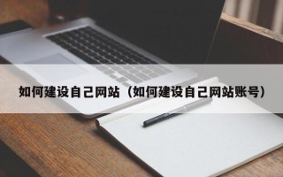 黑龙江如何建设自己网站（如何建设自己网站账号）
