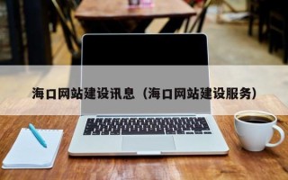 黑龙江海口网站建设讯息（海口网站建设服务）