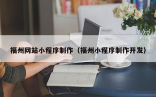 黑龙江福州网站小程序制作（福州小程序制作开发）