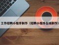 黑龙江工作招聘小程序制作（招聘小程序在线制作）