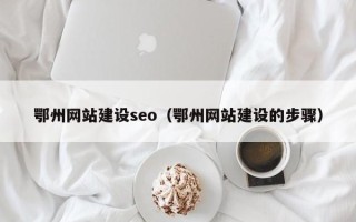 黑龙江鄂州网站建设seo（鄂州网站建设的步骤）