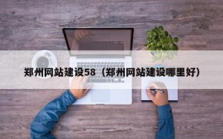 黑龙江郑州网站建设58（郑州网站建设哪里好）