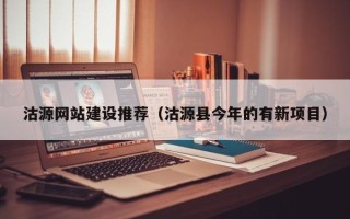 黑龙江沽源网站建设推荐（沽源县今年的有新项目）