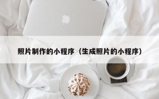 黑龙江照片制作的小程序（生成照片的小程序）