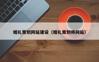 黑龙江婚礼策划网站建设（婚礼策划师网站）