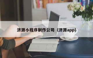 黑龙江济源小程序制作公司（济源app）