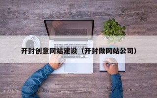 黑龙江开封创意网站建设（开封做网站公司）